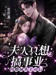 完整版《闪婚顶头上司后，夫人只想搞事业》在线免费阅读