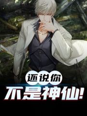 小说《还说你不是神仙！》全文免费阅读-经典文学