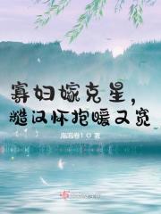 完整版《寡妇嫁克星，糙汉怀抱暖又宽》全章节阅读