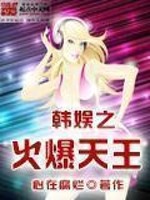 韩娱之火爆天王全文在线阅读，韩娱之火爆天王小说免费版-优文网