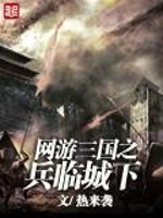 网游三国之兵临城下全文在线阅读，网游三国之兵临城下小说免费版-优文网