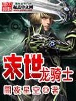 末世龙骑士全文在线阅读，末世龙骑士小说免费版-优文网