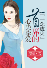 一念成灾，首席的心尖挚爱免费阅读