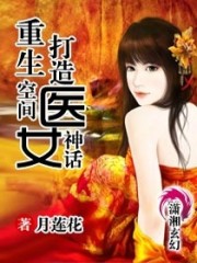 小说《重生空间打造医女神话》全文免费阅读-锤石文学