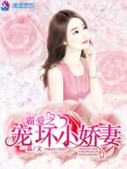 霸爱之宠坏小娇妻全文在线阅读，霸爱之宠坏小娇妻小说免费版-优文网