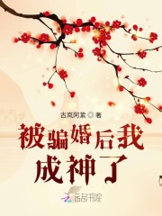 小说《被骗婚后我成神了》全文免费阅读-锤石文学