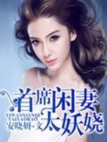 首席闲妻太妖娆全文在线阅读，首席闲妻太妖娆小说免费版-优文网