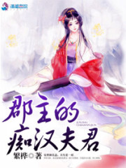 郡主的痴汉夫君全文在线阅读，郡主的痴汉夫君小说免费版-优文网