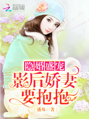 隐婚盛宠：影后娇妻，要抱抱免费阅读