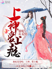 仙妃羞羞哒：上神，爱上瘾免费阅读