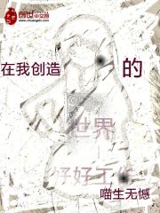 在我创造的世界里努力工作全文在线阅读，在我创造的世界里努力工作小说免费版-优文网