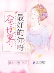 小说《全世界最好的你呀》全文免费阅读-锤石文学