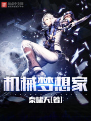 机械梦想家全文在线阅读，机械梦想家小说免费版-优文网