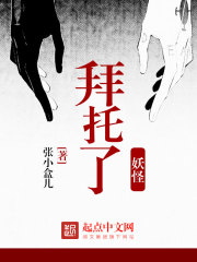 拜托了，妖怪全文在线阅读，拜托了，妖怪小说免费版-优文网