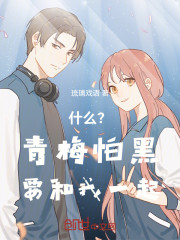 什么？青梅怕黑要和我一起！