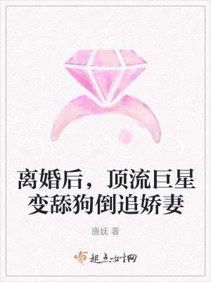 离婚后，顶流巨星变舔狗倒追娇妻