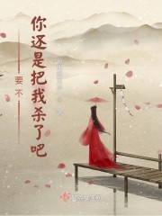 要不你还是把我杀了吧