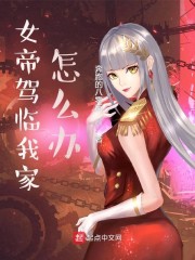 女帝驾临我家怎么办