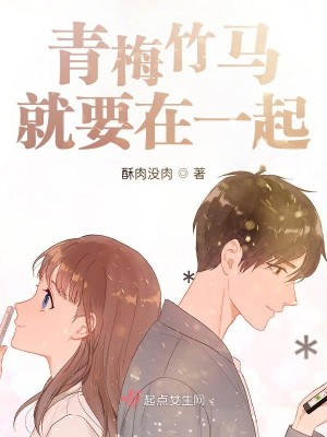 青梅竹马就要在一起最新章节列表 酥肉没肉 免费在线阅读 御书网