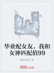 毕业发老婆，我和女神匹配值99