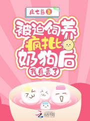 被迫饲养疯批奶狗后，我真香了