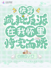 快穿：疯批反派在我怀里恃宠而骄
