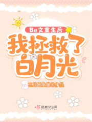 Be文重生后，我拯救了白月光