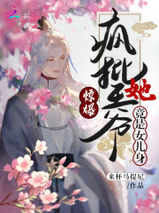 惊爆！疯批王爷她竟是女儿身