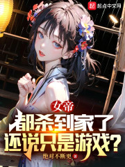 女帝都杀到家了，还说只是游戏？