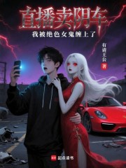 直播卖阴车，我被绝色女鬼缠上了