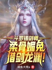 斗罗铸剑师，柔骨媚兔借剑龙渊！