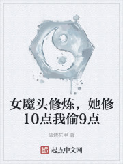 女魔头修炼，她修10点我偷9点