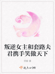 叛逆女主和套路夫君携手笑傲天下