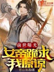 前世曝光：女帝跪求我原谅