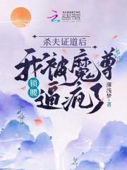 杀夫证道后，我被魔尊锁腰逼疯了