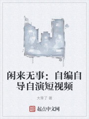 闲来无事：自编自导自演短视频
