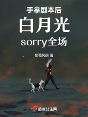 手拿剧本后白月光sorry全场