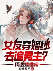 女友穿婚纱去追男主？我退婚偷家