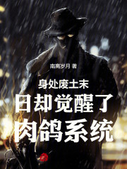 身处废土末日却觉醒了肉鸽系统