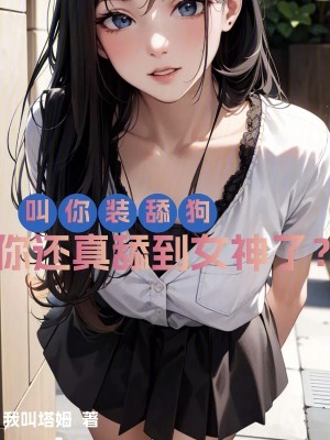 叫你装舔狗，你还真舔到女神了？