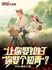让你娶媳妇，你娶个知青？