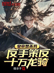 皇帝想杀我？反手策反十万龙骑！