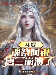 斗罗：魂祭阿银，唐三崩溃了