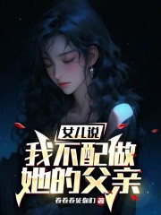 女儿说，我不配做她的父亲！