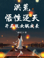 洪荒：悟性逆天，开局观女娲成圣