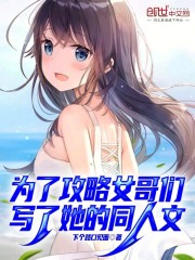 为了攻略女哥们，写了她的同人文