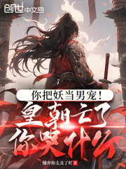 你把妖当男宠！皇朝亡了你哭什么