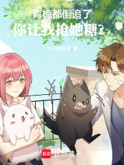 青梅都倒追了，你让我抢她糖？