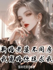 新婚老婆不同房，我离婚你跪求我