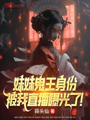 妹妹鬼王身份，被我直播曝光了！